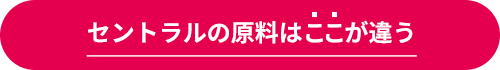 セントラルの原料はここが違う