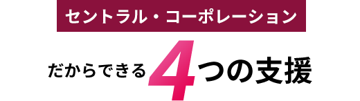 セントラル・コーポレーションだからできる４つの支援