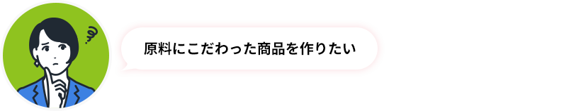 原料にこだわった商品を作りたい